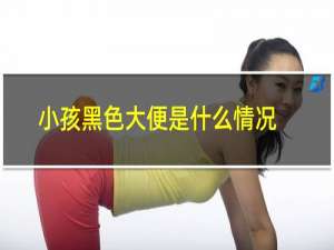 小孩黑色大便是什么情况
