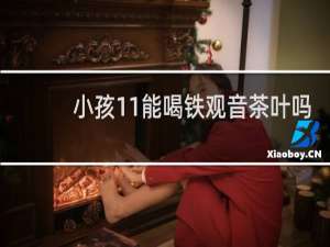 小孩11能喝铁观音茶叶吗