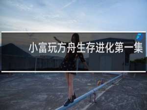 小富玩方舟生存进化第一集