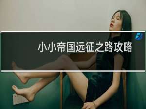 小小帝国远征之路攻略