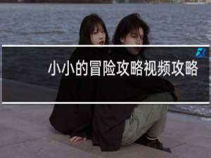 小小的冒险攻略视频攻略