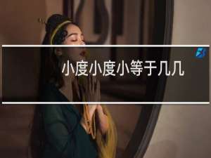 小度小度小等于几几