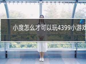 小度怎么才可以玩4399小游戏