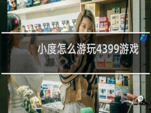 小度怎么游玩4399游戏