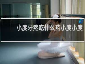 小度牙疼吃什么药小度小度
