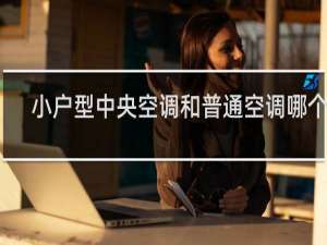 小户型中央空调和普通空调哪个好