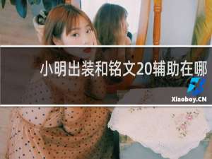 小明出装和铭文 辅助在哪