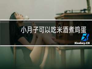 小月子可以吃米酒煮鸡蛋吗
