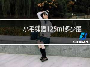 小毛铺酒125ml多少度