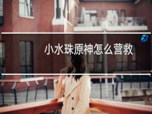 小水珠原神怎么营救