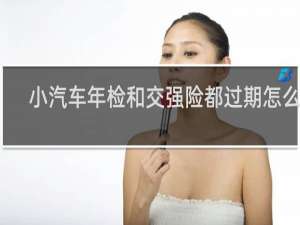 小汽车年检和交强险都过期怎么办