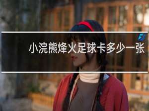 小浣熊烽火足球卡多少一张