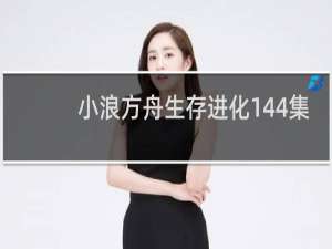 小浪方舟生存进化144集