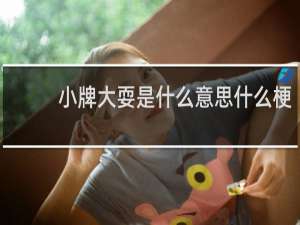 小牌大耍是什么意思什么梗