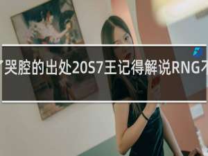 小狗倒了哭腔的出处 S7王记得解说RNG不敌SKT什么梗