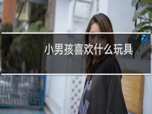 小男孩喜欢什么玩具