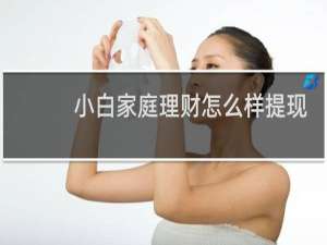 小白家庭理财怎么样提现