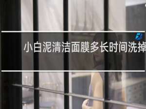 小白泥清洁面膜多长时间洗掉