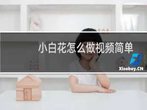 小白花怎么做视频简单（小白花怎么做）