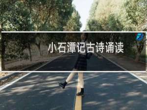 小石潭记古诗诵读（小石潭记古今异义）