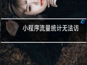 小程序流量统计无法访问-其他问题