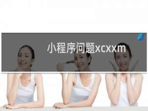小程序问题xcxxm1d6l