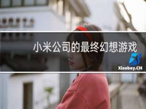 小米公司的最终幻想游戏