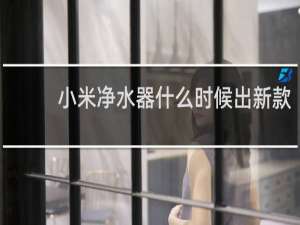 小米净水器什么时候出新款