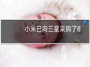 小米已向三星采购了8.1英寸的折叠屏幕