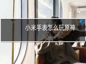 小米手表怎么玩原神
