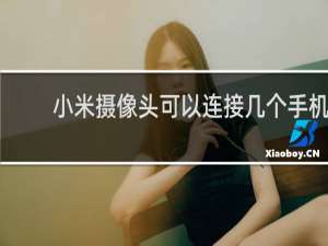 小米摄像头可以连接几个手机