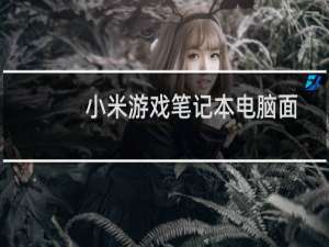 小米游戏笔记本电脑面向游戏玩家的怪兽