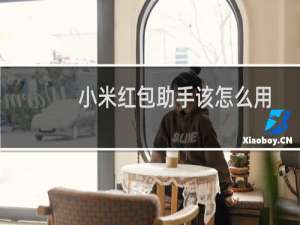 小米红包助手该怎么用? 小米红包助手抢红包更快更顺手