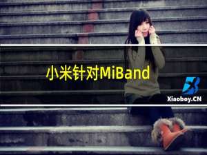 小米针对MiBand4和Band 3 推出了新更新