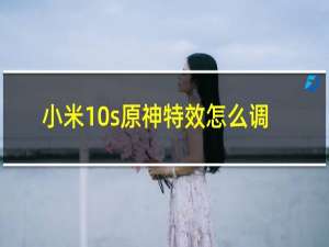 小米10s原神特效怎么调