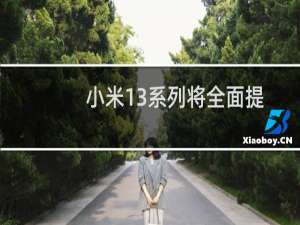 小米13系列将全面提升无论是性能拍照还是设计都有很大的进步