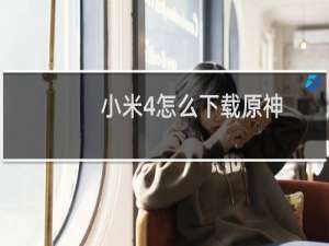 小米4怎么下载原神