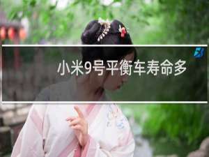 小米9号平衡车寿命多长（小米平衡车寿命一般几年）