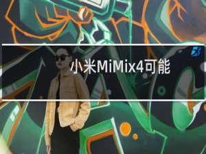 小米MiMix4可能会在今年晚些时候推出