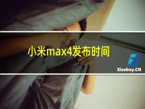 小米max4发布时间（小米max4发布时间）