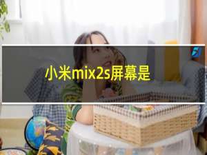 小米mix2s屏幕是哪个厂家的（小米mix2s屏幕材质）