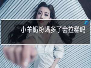 小羊奶粉喝多了会拉稀吗