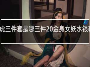 小虎三件套是哪三件 金身女妖水银鞋什么梗