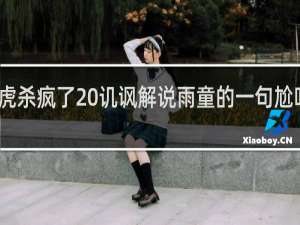 小虎杀疯了 讥讽解说雨童的一句尬吹什么梗