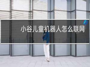 小谷儿童机器人怎么联网