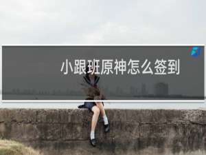 小跟班原神怎么签到