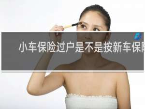 小车保险过户是不是按新车保险