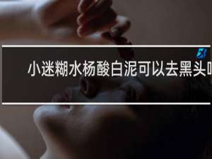 小迷糊水杨酸白泥可以去黑头吗