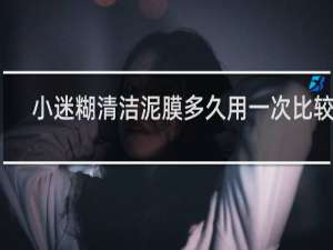 小迷糊清洁泥膜多久用一次比较好