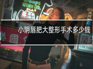 小阴唇肥大整形手术多少钱